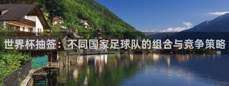 西超杯直播:世界杯抽签:不同国家足球队的组合与竞争策略